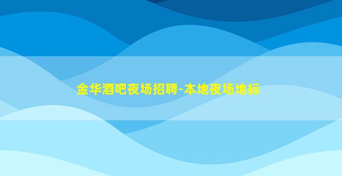 金华酒吧夜场招聘-本地夜场地标